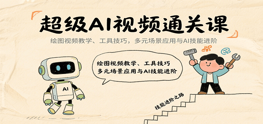 超级AI视频通关课：绘图视频教学、工具技巧，多元场景应用与AI技能进阶-云创网