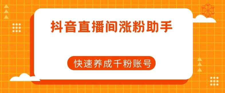 抖音直播间涨粉助手，快速养成千粉账号-云创网