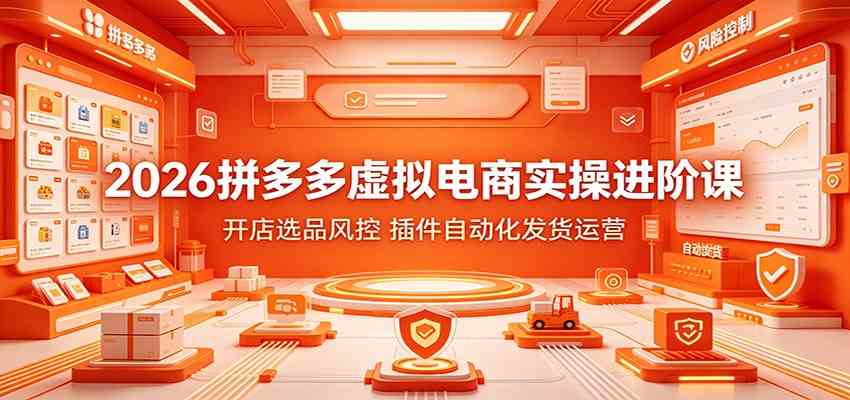 2026拼多多虚拟电商实操进阶课：开店选品风控，插件自动化发货运营-云创网