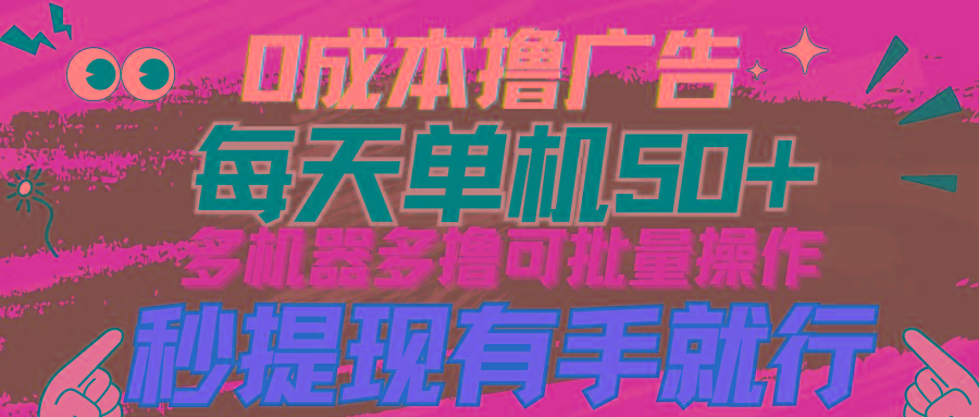 (9999期)0成本撸广告  每天单机50+， 多机器多撸可批量操作，秒提现有手就行-云创网