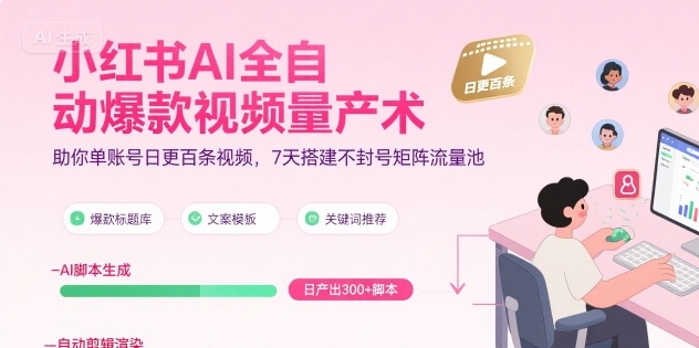 小红书AI全自动爆款视频量产术，助你单账号日更百条视频，7天搭建不封号矩阵流量池-云创网
