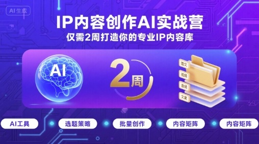 IP内容创作AI实战营，仅需2周打造你的专业IP内容库-云创网