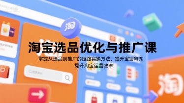 淘宝选品优化与推广课，掌握从选品到推广的全链路实操方法，提升淘宝运营效率-云创网