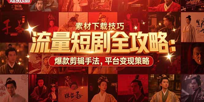 流量短剧全攻略：素材下载技巧，爆款剪辑手法，平台变现策略-云创网