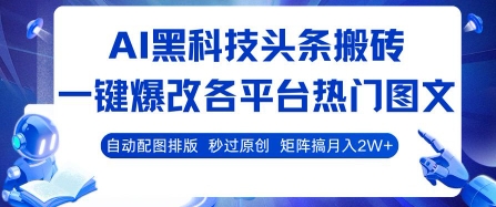 AI黑科技头条搬砖，一键爆改各平台热门图文 自动配图排版，秒过原创，矩阵搞月入2W+【揭秘】-云创网