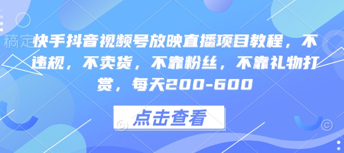 快手抖音视频号放映直播项目教程，不违规，不卖货，不靠粉丝，不靠礼物打赏，每天200-600-云创网