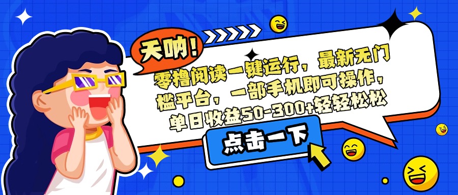 零撸阅读一键运行，最新无门槛平台，一部手机即可操作，单日收益50-300…-云创网