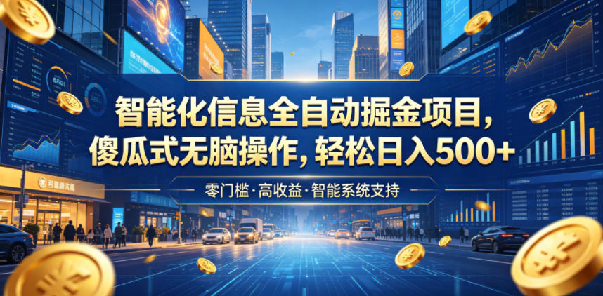 智能化信息全自动掘金项目，傻瓜式无脑操作，轻松日入500+【揭秘】-云创网