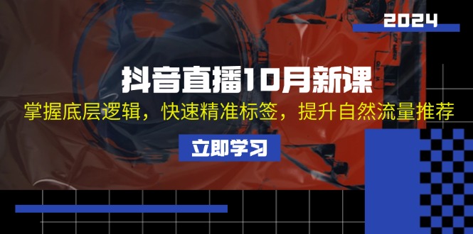 抖音直播10月新课：掌握底层逻辑，快速精准标签，提升自然流量推荐-云创网