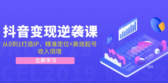 抖音变现逆袭课：从0到1打造IP，精准定位+高效起号，收入倍增-云创网