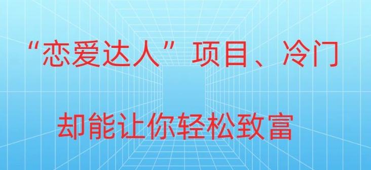 冷门暴利“恋爱达人”项目，0门槛，轻松日入200+-云创网