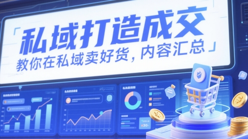 私域打造成交，教你在私域卖好货，内容汇总-云创网