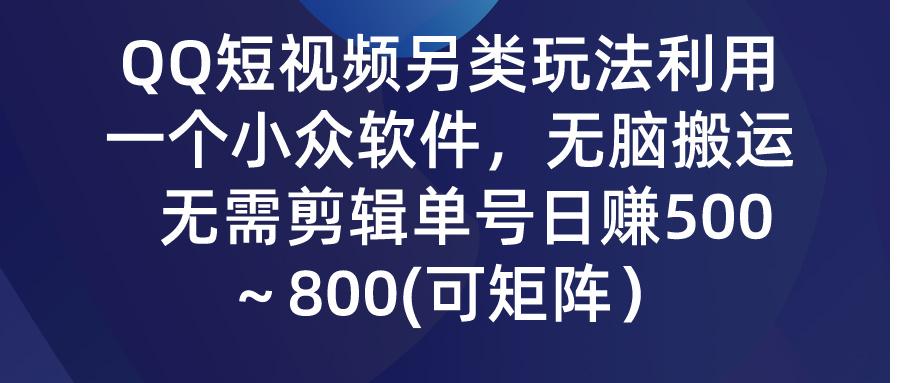(9492期)QQ短视频另类玩法，利用一个小众软件，无脑搬运，无需剪辑单号日赚500～…-云创网