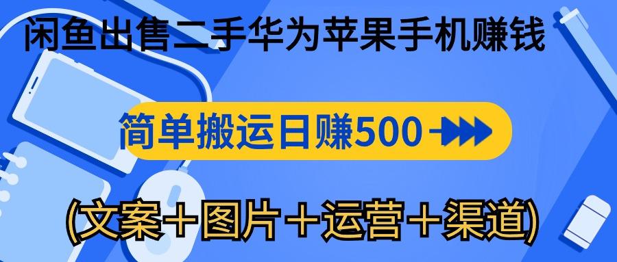 闲鱼出售二手华为苹果手机赚钱，简单搬运 日赚500-1000(文案＋图片＋运…-云创网