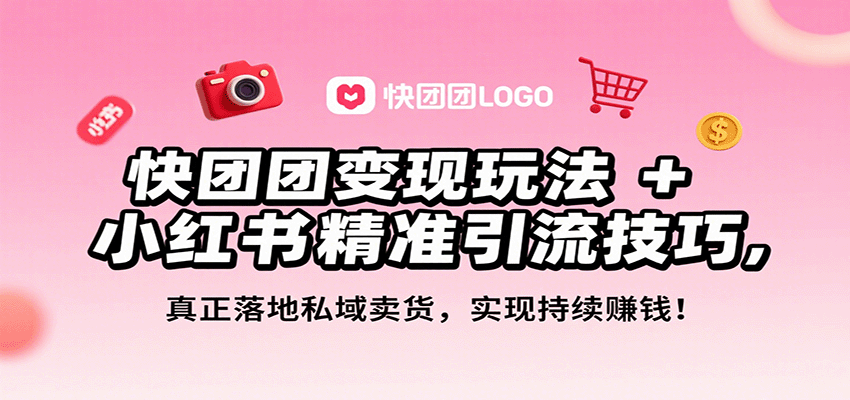 快团团变现玩法+小红书精准引流技巧，真正落地私域卖货，一年从0做到月入3万+-云创网