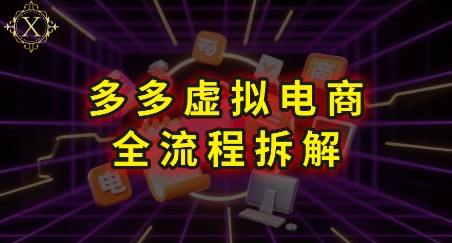 拼多多虚拟电商全流程拆解，深度学习每一个环节，看完即可上手实操-云创网