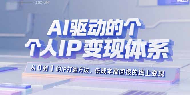 AI驱动的个人IP变现体系：从0到1的IP打造方法，低成本高回报的线上变现-云创网