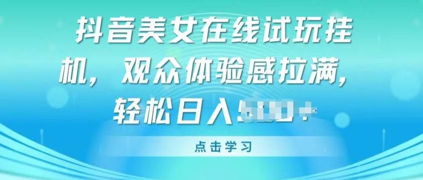 抖音美女在线试玩挂JI，观众体验感拉满，实现轻松变现【揭秘】-云创网