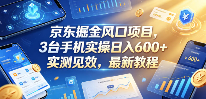 京东掘金风口项目，3台手机实操日入600+，实测见效，最新教程【揭秘】-云创网