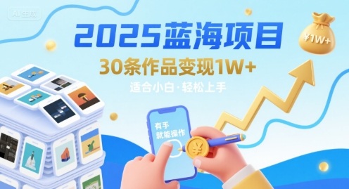 2025蓝海项目30条作品 变现1w+ 有手就能操作适合小白做-云创网