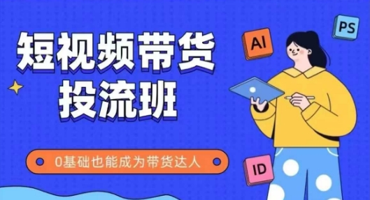 抖音快手短视频带货投流班，详细又全面的抖音快手带货实操课，零基础也能成为带货达人-云创网