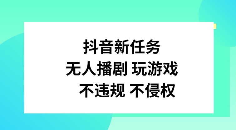 抖音新任务，无人播剧玩游戏，不违规不侵权【揭秘】-云创网