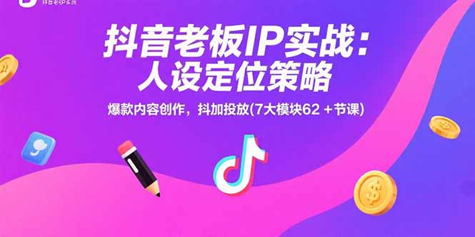 抖音老板IP实战：人设定位策略，爆款内容创作，抖加投放(7大模块62+节课-云创网