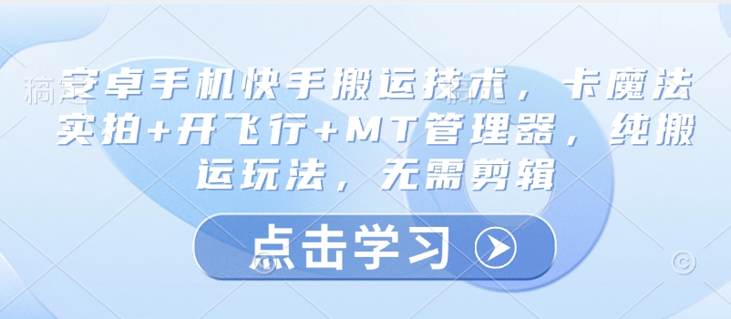 安卓手机快手搬运技术，卡魔法实拍+开飞行+MT管理器，纯搬运玩法，无需剪辑-云创网
