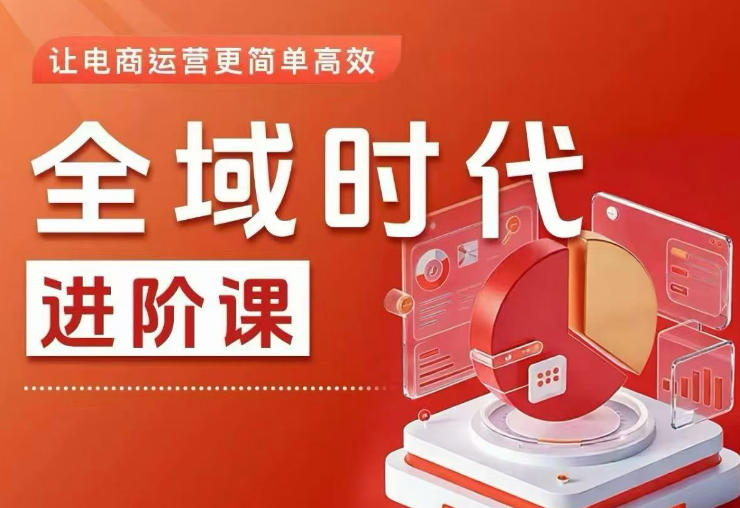 全域时代进阶课，更简单高效的全域投放实操，让电商运营更简单高效（更新0731）-云创网