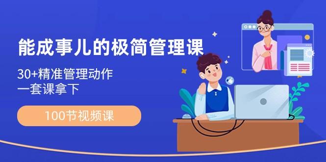 能成事儿极简管理课：100节视频课，30+精准管理动作，一套课拿下-云创网