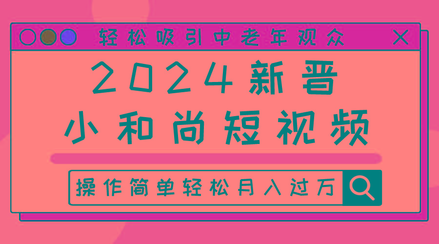 2024新晋小和尚短视频，轻松吸引中老年观众，操作简单轻松月入过万-云创网