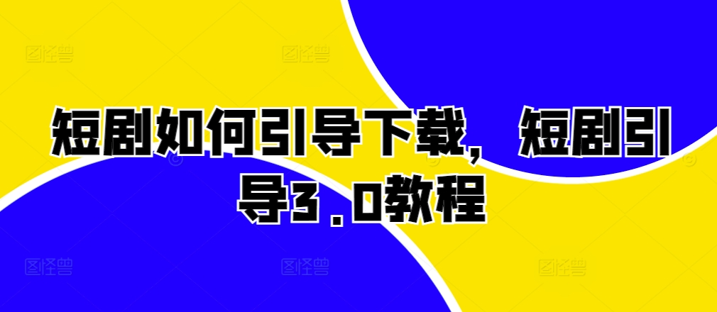 短剧如何引导下载，短剧引导3.0教程-云创网