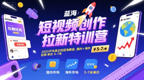 短视频创作拉新特训营，2025开年真正的蓝海赛道，国内+海外，拉新单价5-7米-云创网