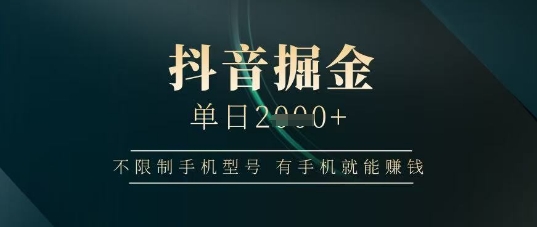 抖音掘金单日收益上千，不限制手机型号，有手机就能挣钱【揭秘】-云创网
