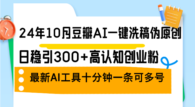 24年10月豆瓣AI一键洗稿伪原创，日稳引300+高认知创业粉，最新AI工具十…-云创网