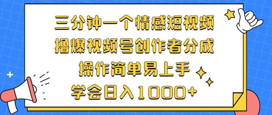 三分钟一个情感短视频，撸爆视频号创作者分成 操作简单易上手，学会…-云创网