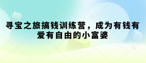 寻宝之旅搞钱训练营，成为有钱有爱有自由的小富婆-云创网