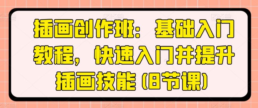 插画创作班：基础入门教程，快速入门并提升插画技能(8节课)-云创网