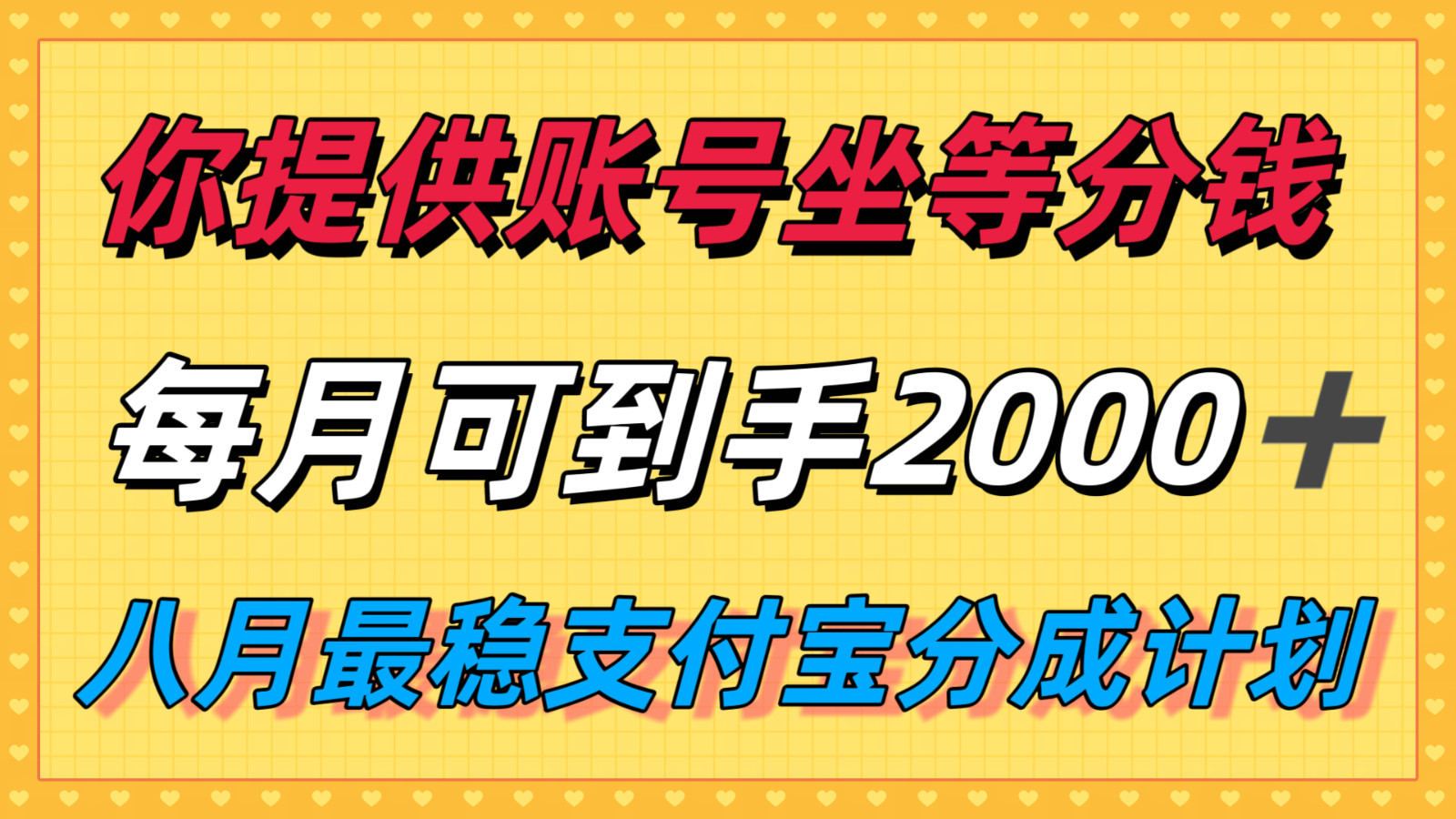 你提供账号我们发视频，每月到手2k＋，八月最稳支付宝分成计划玩法来袭！-云创网