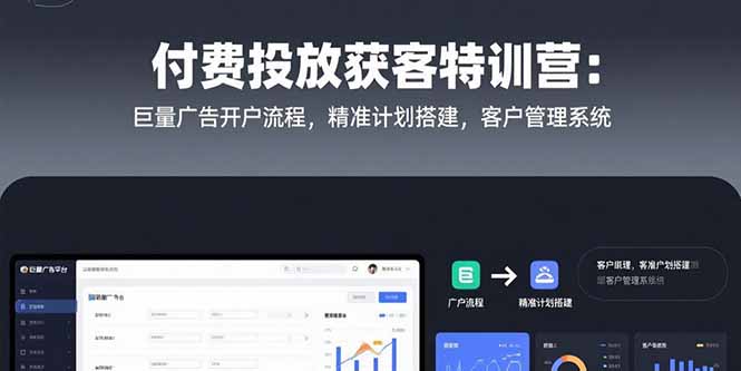 付费投放获客特训营：巨量广告开户流程，精准计划搭建，客户管理系统-云创网