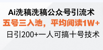 Ai洗稿洗稿公众号引流术，五号三入池，平均阅读1W+，日引200+一人可搞…-云创网