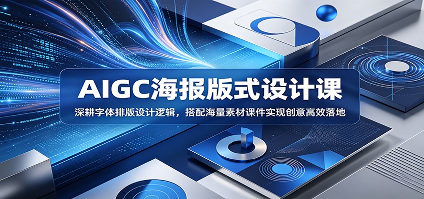AIGC海报版式设计课：深耕字体排版设计逻辑，搭配海量素材课件实现创意高效落地-云创网