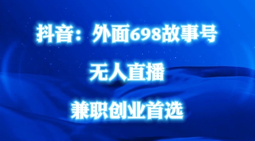 外面698的抖音民间故事号无人直播，全民都可操作，不需要直人出镜【揭秘】-云创网