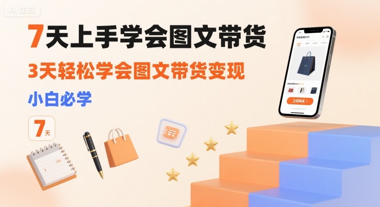 7天上手学会图文带货，3天轻松学会图文带货变现，小白必学-云创网