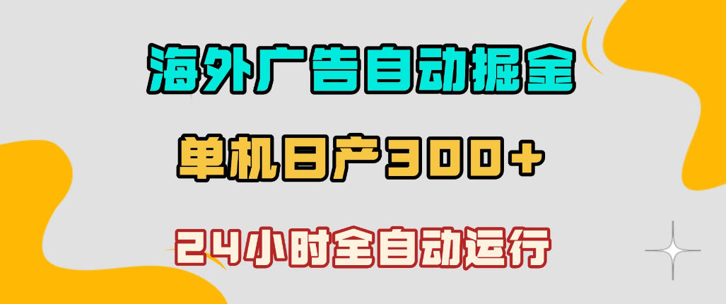 海外广告自动掘金，单台电脑日产300+，小白可操作，24小时全自动运行【揭秘】-云创网