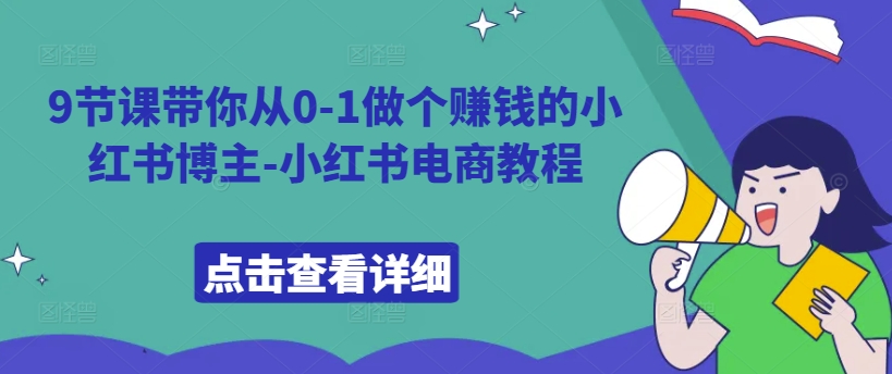9节课带你从0-1做个赚钱的小红书博主-小红书电商教程-云创网