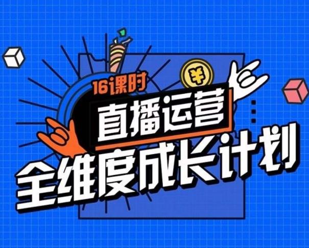 直播运营全维度成长计划，16课时精细化直播间运营策略拆解零基础运营成长-云创网