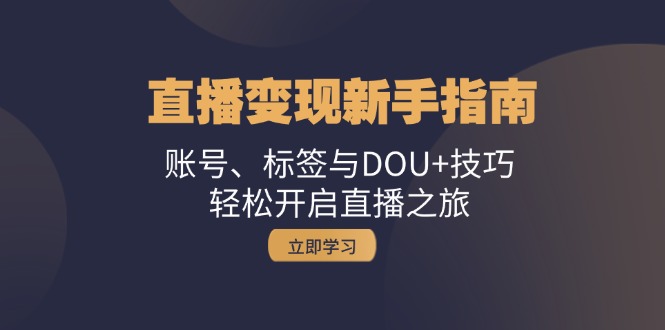 直播变现新手指南：账号、标签与DOU+技巧，轻松开启直播之旅-云创网