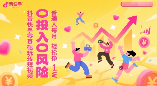 抖音快手零基础玩转短视频，0投入0风险，普通人每月轻松挣1W-云创网