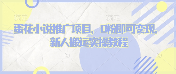 蛋花小说推文项目，0粉即可变现，新人搬运实操教程-云创网